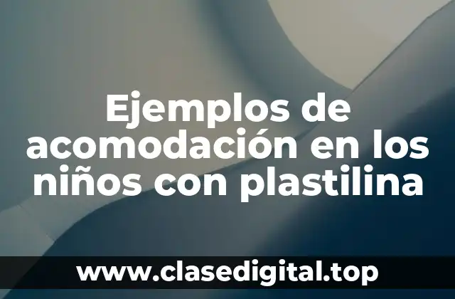 Ejemplos de acomodación en los niños con plastilina