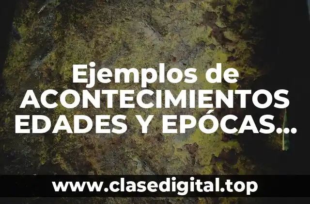 Ejemplos de ACONTECIMIENTOS EDADES Y EPÓCAS HISTÓRICAS