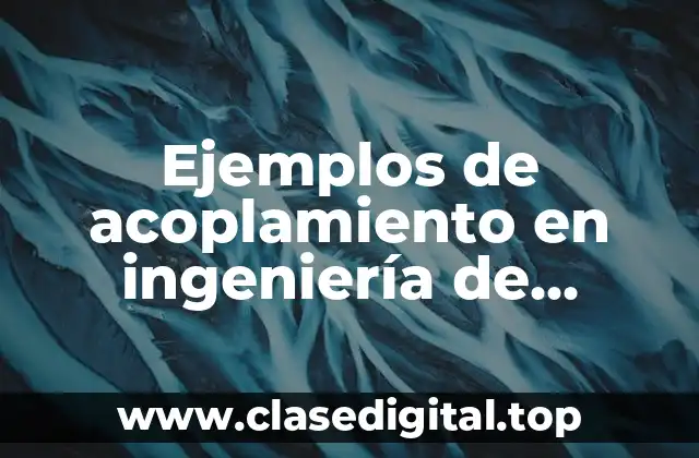 Ejemplos de acoplamiento en ingeniería de software y Significado