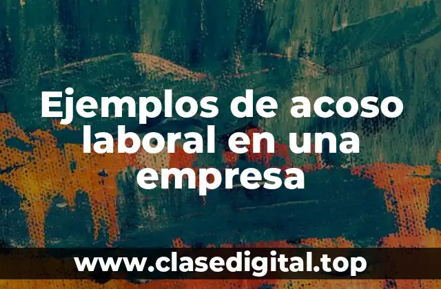 Ejemplos de acoso laboral en una empresa