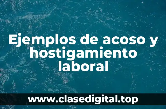 Ejemplos de acoso y hostigamiento laboral