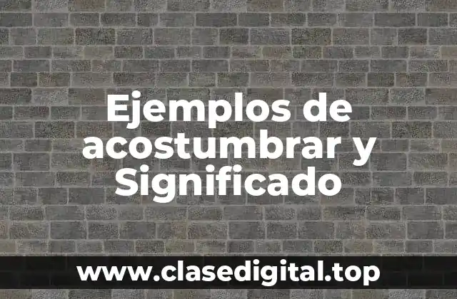 Ejemplos de acostumbrar y Significado