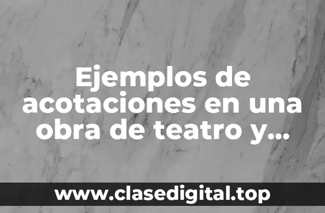 Ejemplos de acotaciones en una obra de teatro y Significado