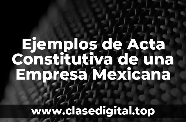 Ejemplos de Acta Constitutiva de una Empresa Mexicana