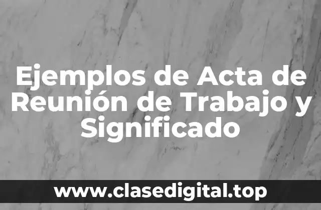 Ejemplos de Acta de Reunión de Trabajo y Significado