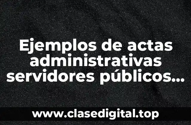 Ejemplos de actas administrativas servidores públicos EDO MEX