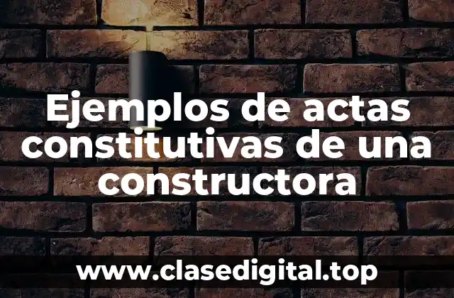 Ejemplos de actas constitutivas de una constructora