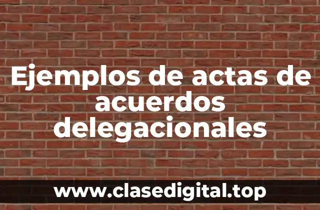 Ejemplos de actas de acuerdos delegacionales