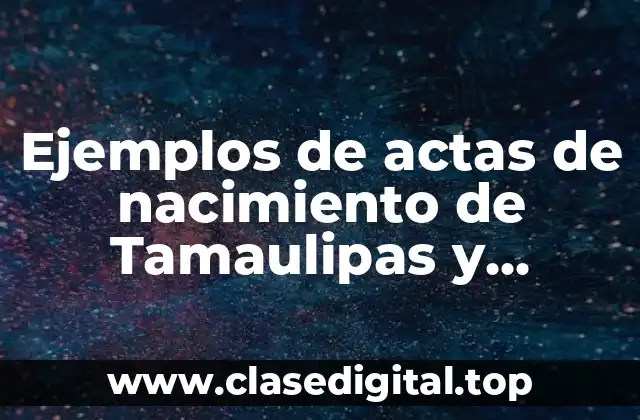 Ejemplos de actas de nacimiento de Tamaulipas y Significado