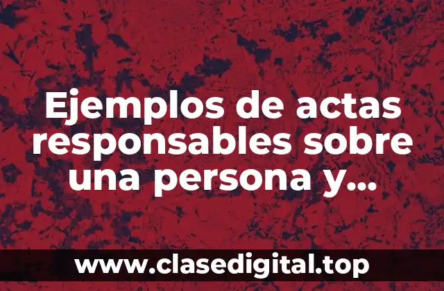 Ejemplos de actas responsables sobre una persona y Significado