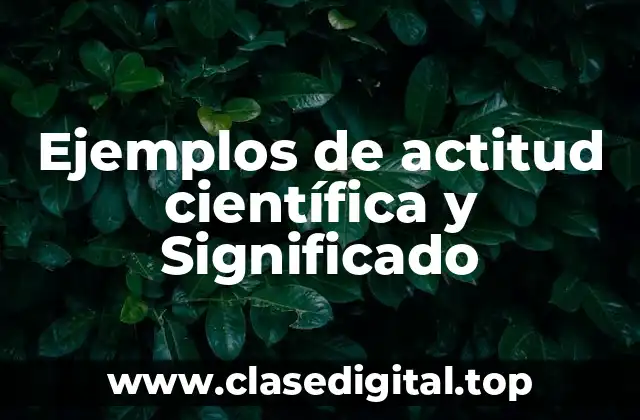 Ejemplos de actitud científica y Significado
