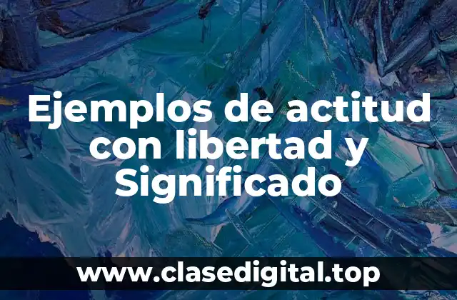 Ejemplos de actitud con libertad y Significado