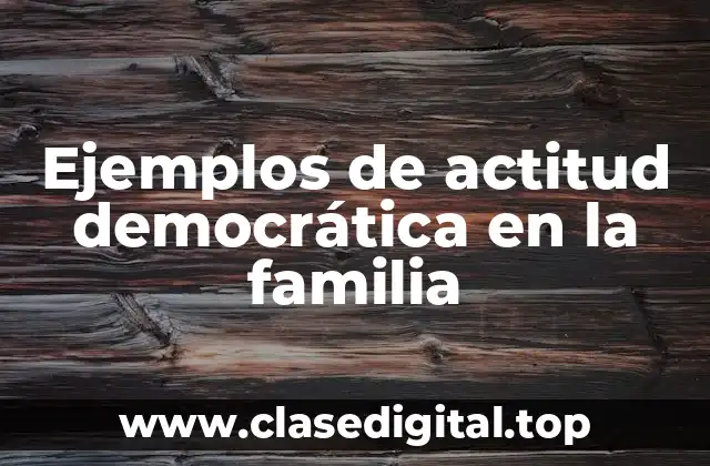 Ejemplos de actitud democrática en la familia