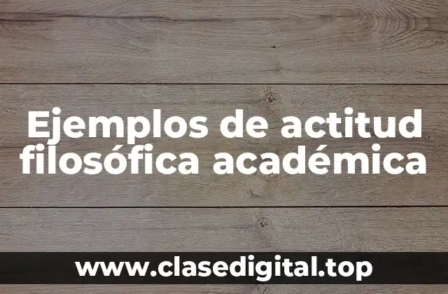 Ejemplos de actitud filosófica académica