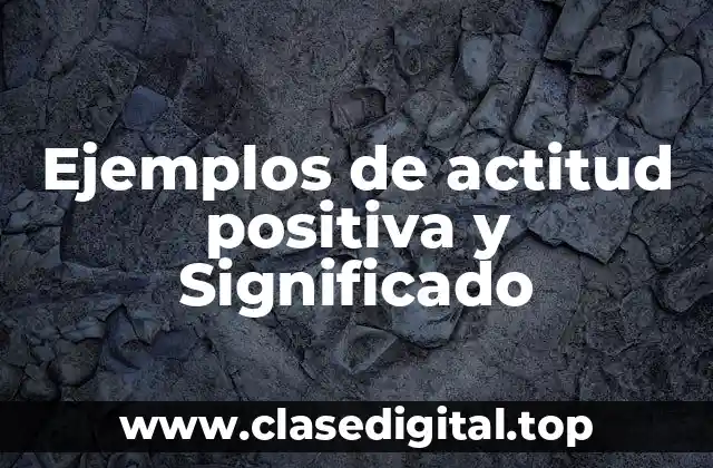 Ejemplos de actitud positiva y Significado