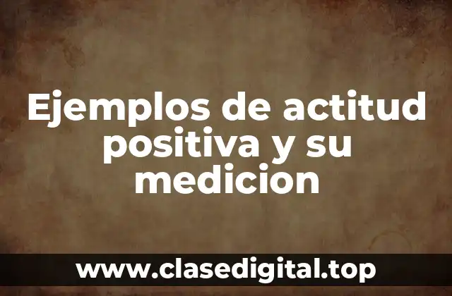 Ejemplos de actitud positiva y su medicion