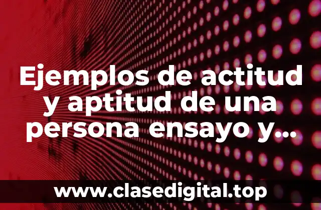 Ejemplos de actitud y aptitud de una persona ensayo y Significado