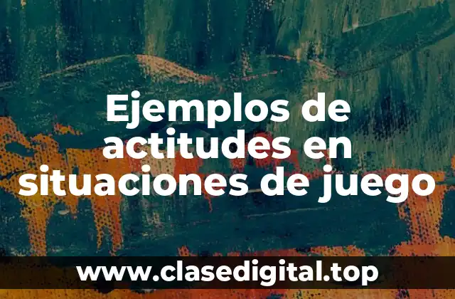Ejemplos de actitudes en situaciones de juego