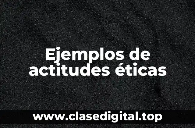 Ejemplos de actitudes éticas