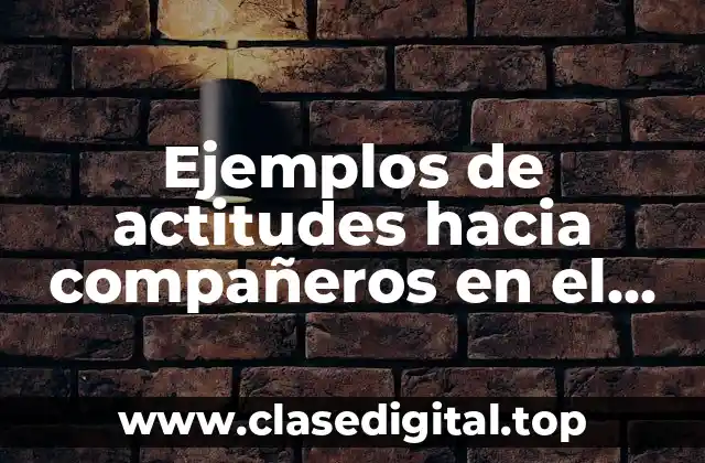 Ejemplos de actitudes hacia compañeros en el trabajo