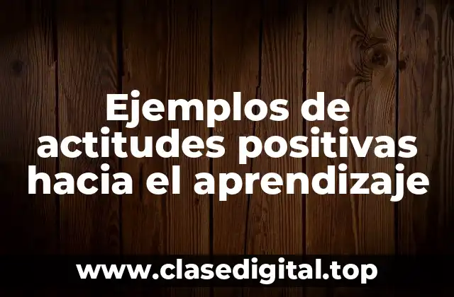 Ejemplos de actitudes positivas hacia el aprendizaje