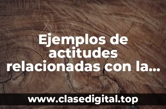 Ejemplos de actitudes relacionadas con la ética