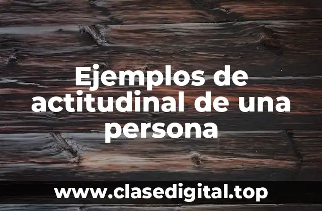 Ejemplos de actitudinal de una persona