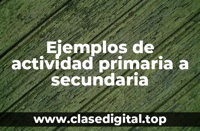 Ejemplos de actividad primaria a secundaria