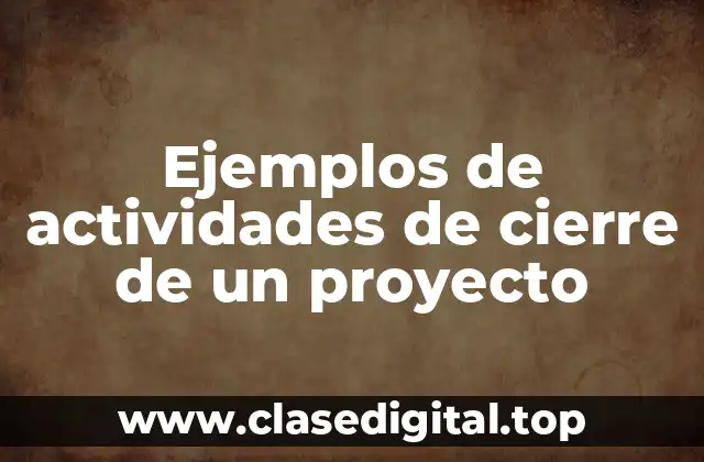 Ejemplos de actividades de cierre de un proyecto