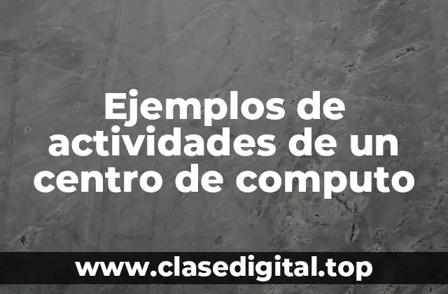 Ejemplos de actividades de un centro de computo