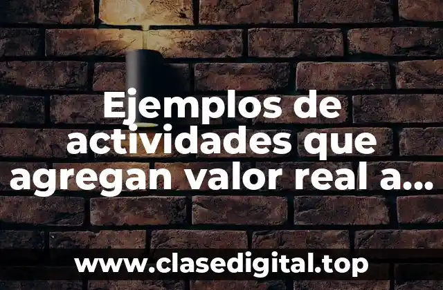 Ejemplos de actividades que agregan valor real a un producto