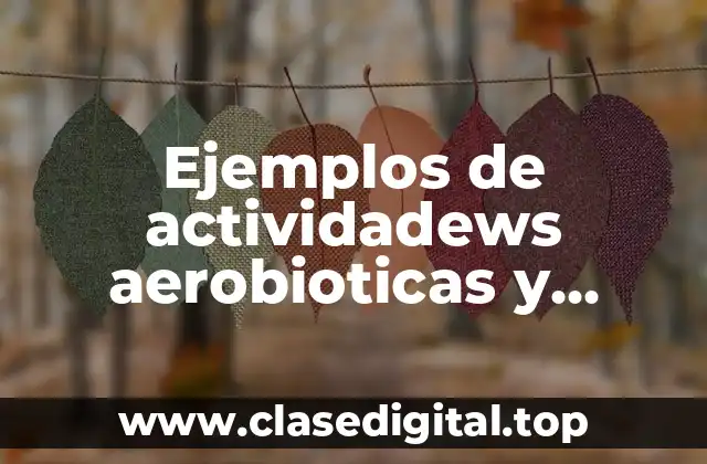 Ejemplos de actividadews aerobioticas y anaerobicas y Significado