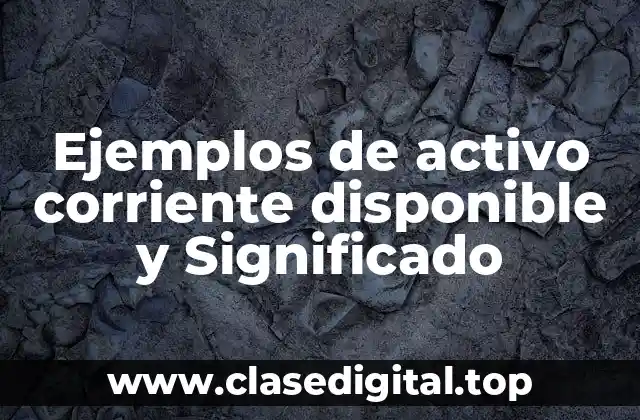 Ejemplos de activo corriente disponible y Significado