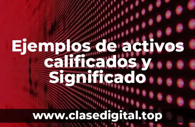 Ejemplos de activos calificados y Significado
