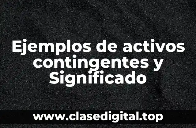 Ejemplos de activos contingentes y Significado
