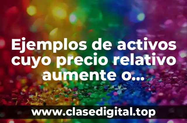Ejemplos de activos cuyo precio relativo aumente o disminuye