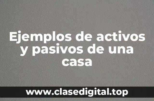 Ejemplos de activos y pasivos de una casa