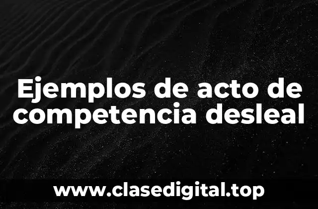 Ejemplos de acto de competencia desleal