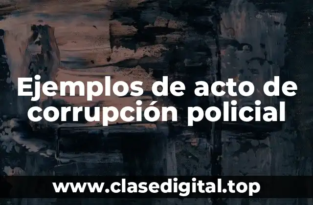 Ejemplos de actos de corrupción policial