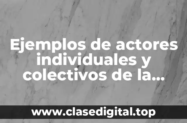 Ejemplos de actores individuales y colectivos de la historia y Significado