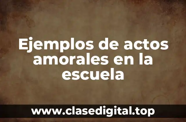 Ejemplos de actos amorales en la escuela