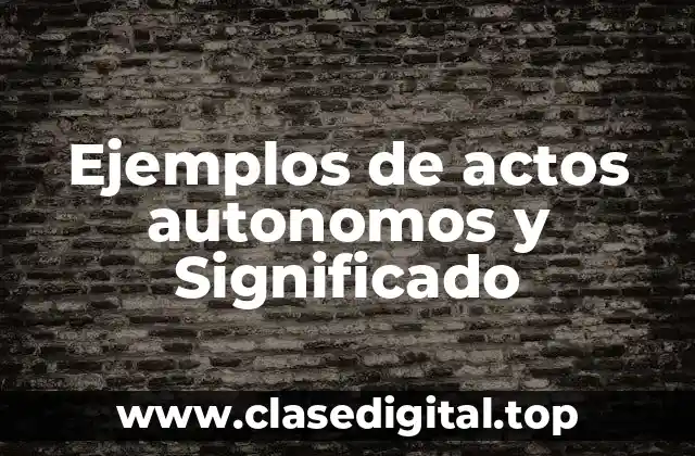 Ejemplos de actos autonomos y Significado