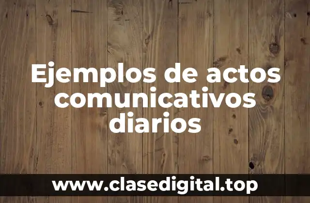 Ejemplos de actos comunicativos diarios