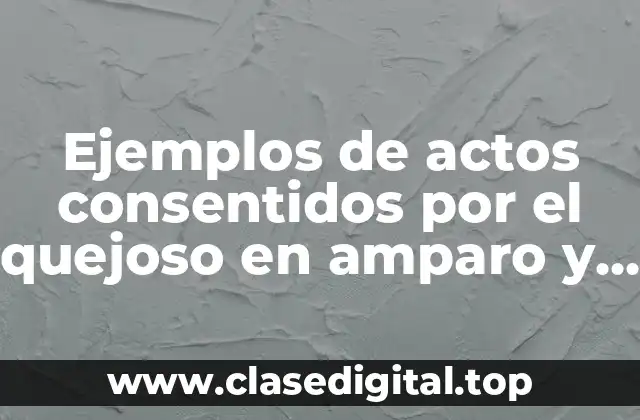 Ejemplos de actos consentidos por el quejoso en amparo