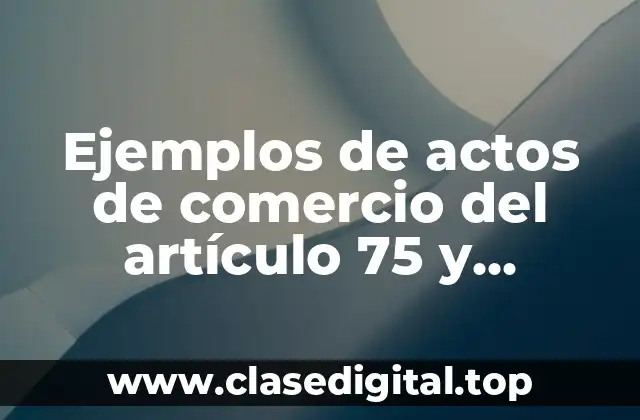 Ejemplos de actos de comercio del artículo 75 y Significado