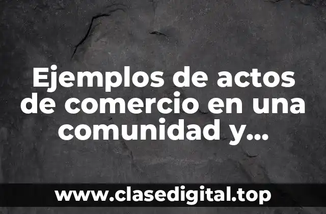 Ejemplos de actos de comercio en una comunidad y Significado
