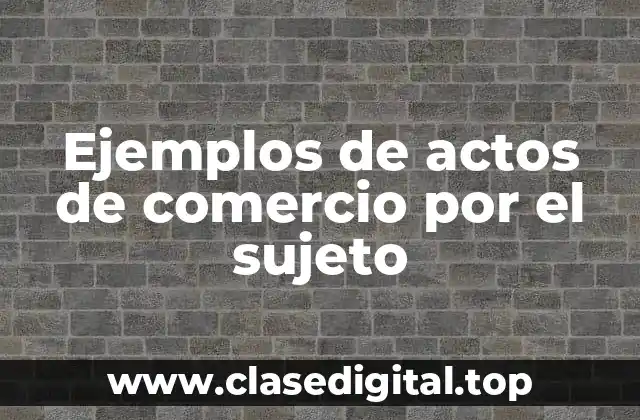 Ejemplos de actos de comercio por el sujeto