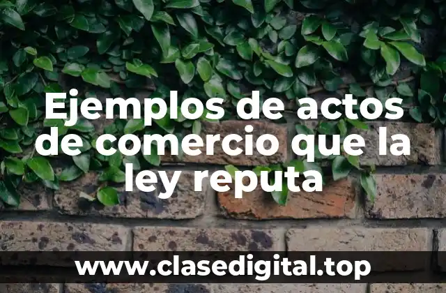 Ejemplos de actos de comercio que la ley reputa