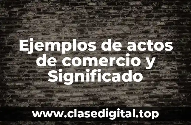 Ejemplos de actos de comercio y Significado