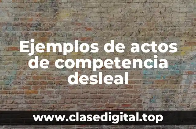 Ejemplos de actos de competencia desleal
